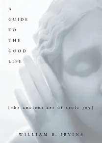 Cover of A Guide to the Good Life: The Ancient Art of Stoic Joy